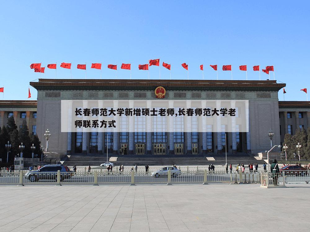 长春师范大学新增硕士老师,长春师范大学老师联系方式