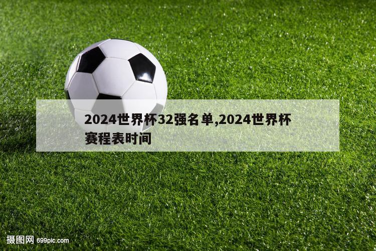 2024世界杯32强名单,2024世界杯赛程表时间