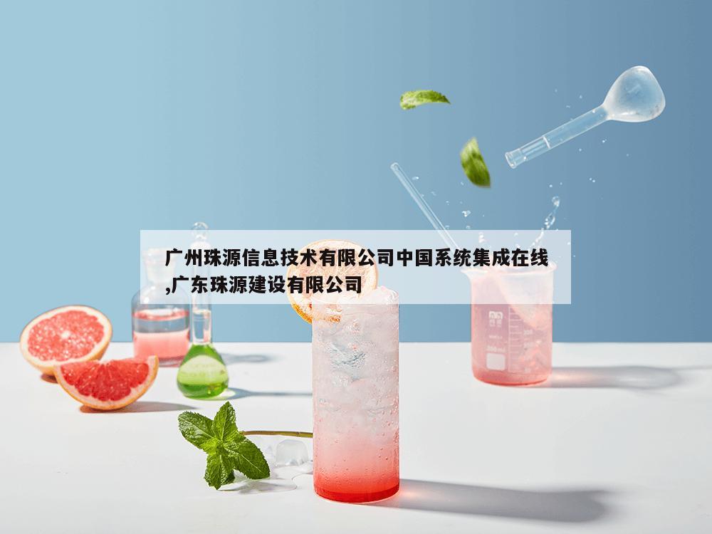 广州珠源信息技术有限公司中国系统集成在线,广东珠源建设有限公司