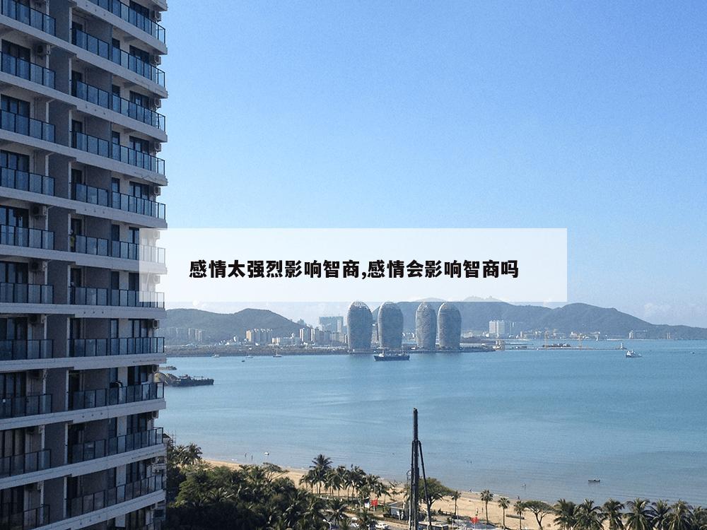 感情太强烈影响智商,感情会影响智商吗