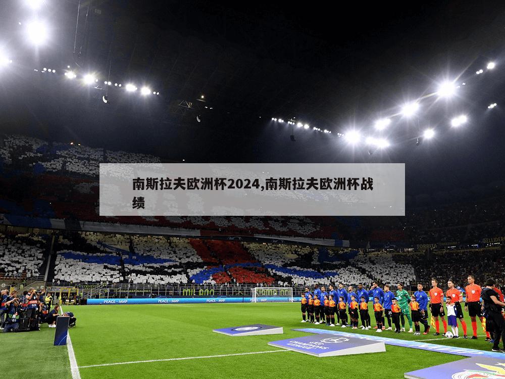 南斯拉夫欧洲杯2024,南斯拉夫欧洲杯战绩