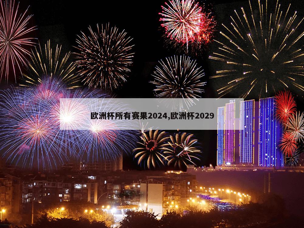 欧洲杯所有赛果2024,欧洲杯2029