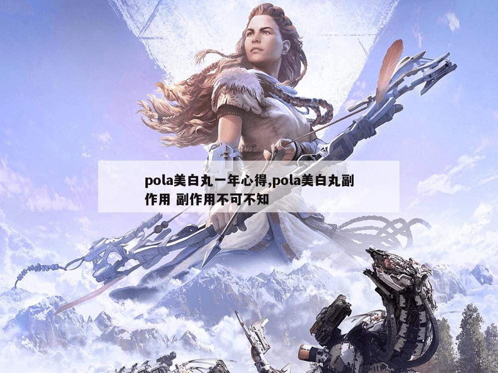 pola美白丸一年心得,pola美白丸副作用 副作用不可不知