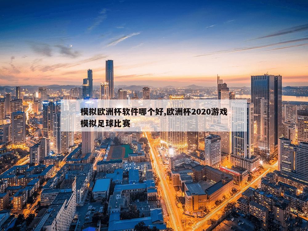 模拟欧洲杯软件哪个好,欧洲杯2020游戏模拟足球比赛