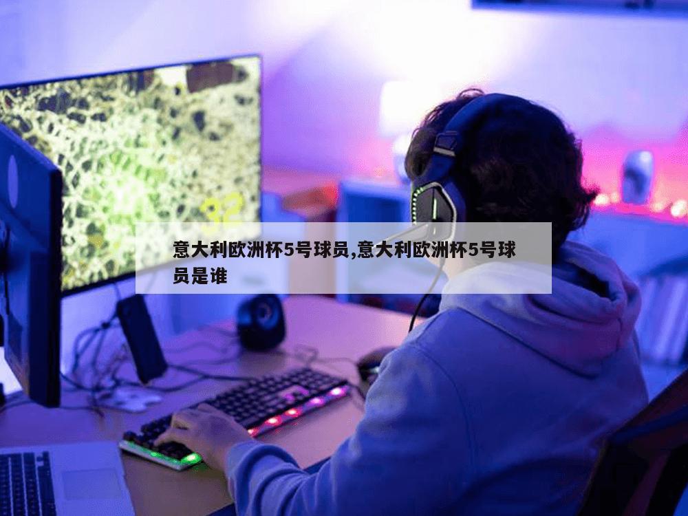 意大利欧洲杯5号球员,意大利欧洲杯5号球员是谁