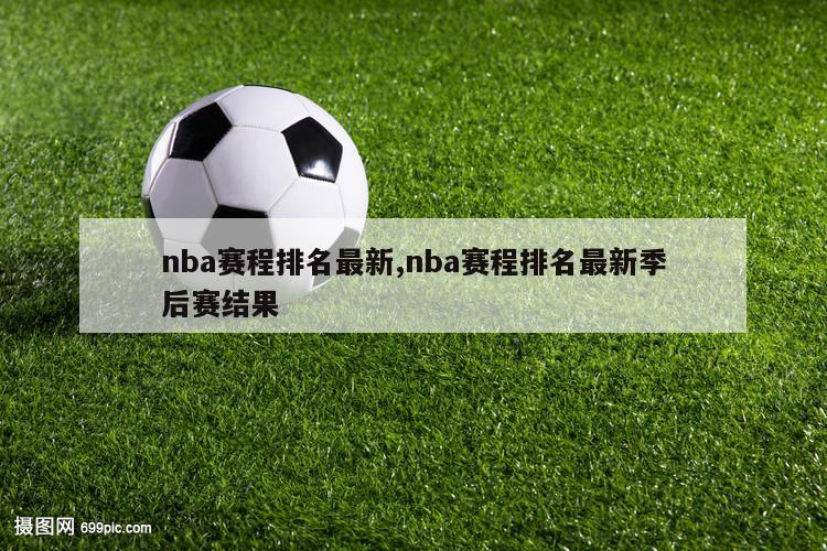 nba赛程排名最新,nba赛程排名最新季后赛结果