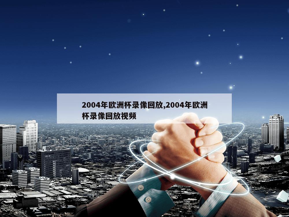 2004年欧洲杯录像回放,2004年欧洲杯录像回放视频