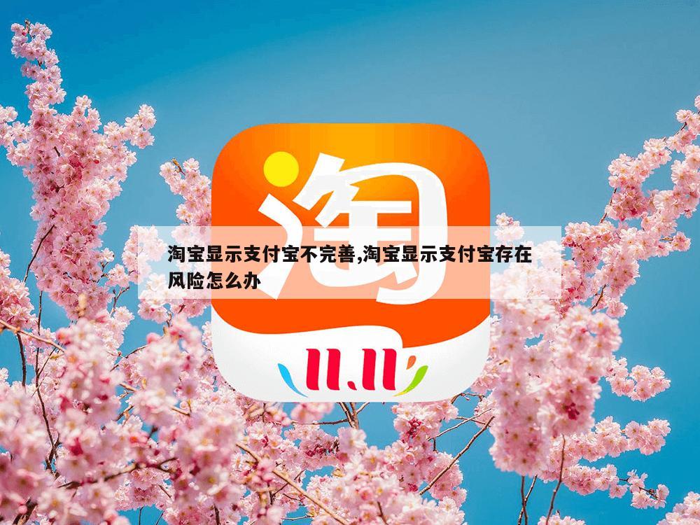 淘宝显示支付宝不完善,淘宝显示支付宝存在风险怎么办