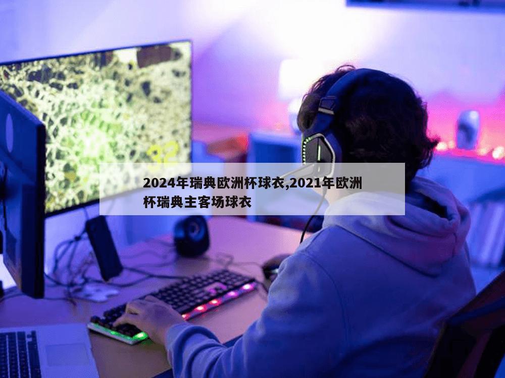 2024年瑞典欧洲杯球衣,2021年欧洲杯瑞典主客场球衣