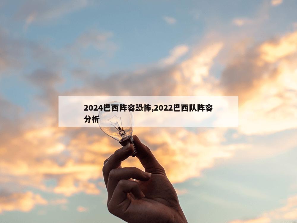 2024巴西阵容恐怖,2022巴西队阵容分析