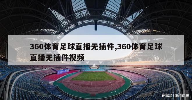 360体育足球直播无插件,360体育足球直播无插件视频