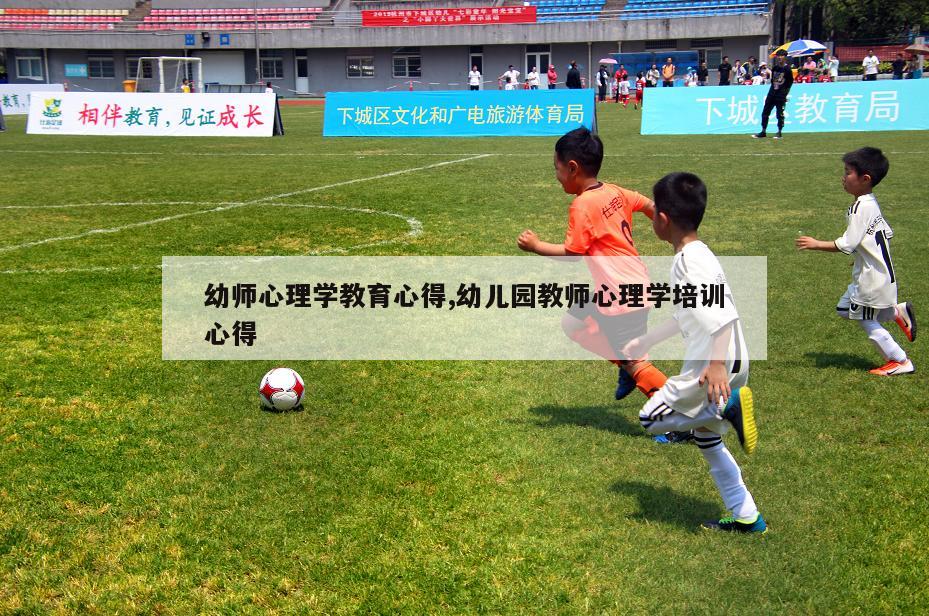 幼师心理学教育心得,幼儿园教师心理学培训心得