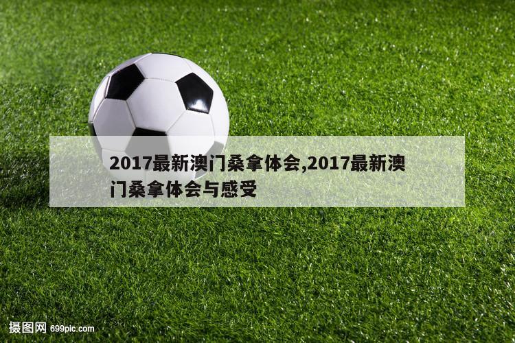 2017最新澳门桑拿体会,2017最新澳门桑拿体会与感受