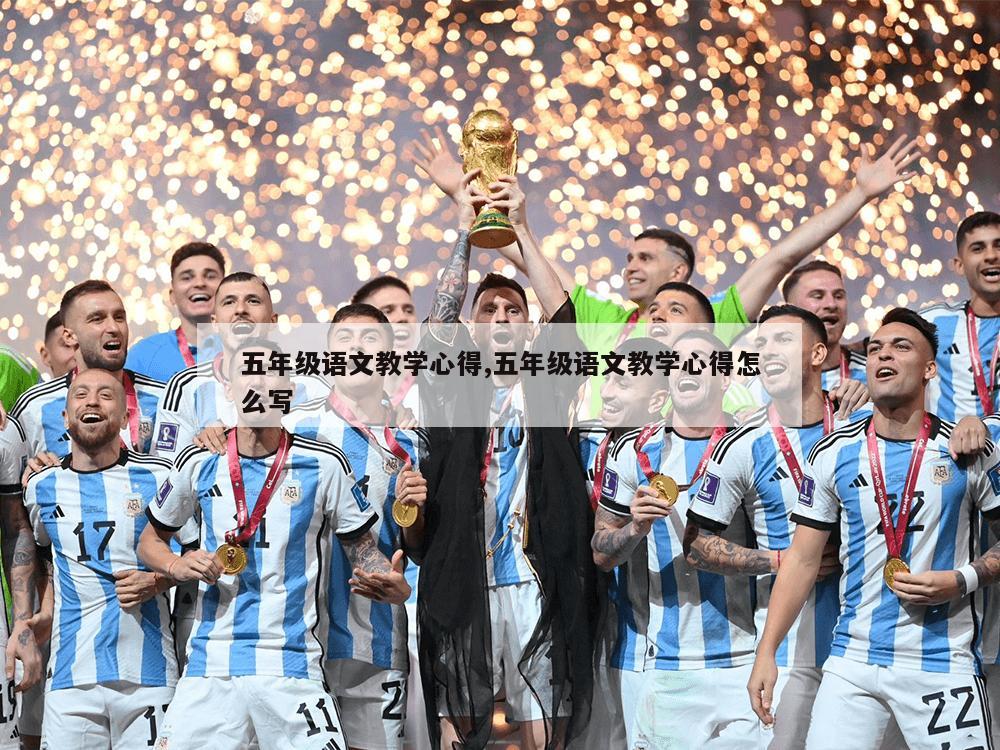 五年级语文教学心得,五年级语文教学心得怎么写